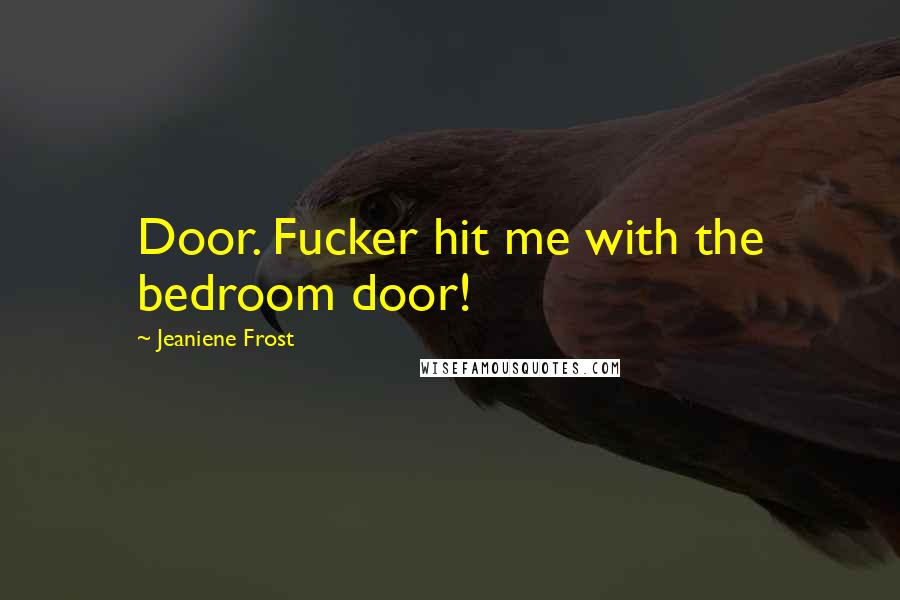 Jeaniene Frost Quotes: Door. Fucker hit me with the bedroom door!