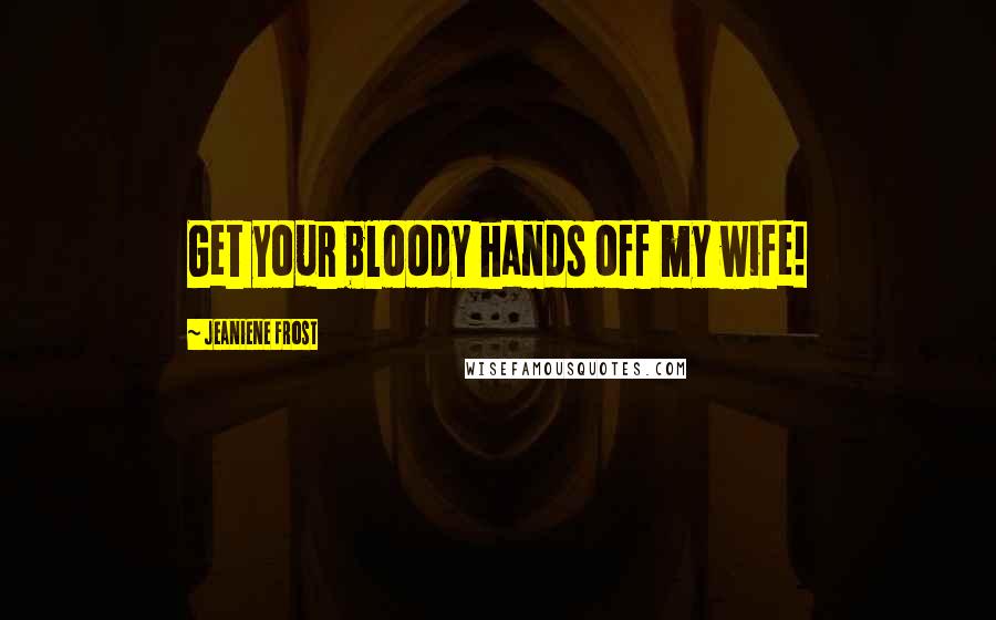 Jeaniene Frost Quotes: Get your bloody hands off my wife!