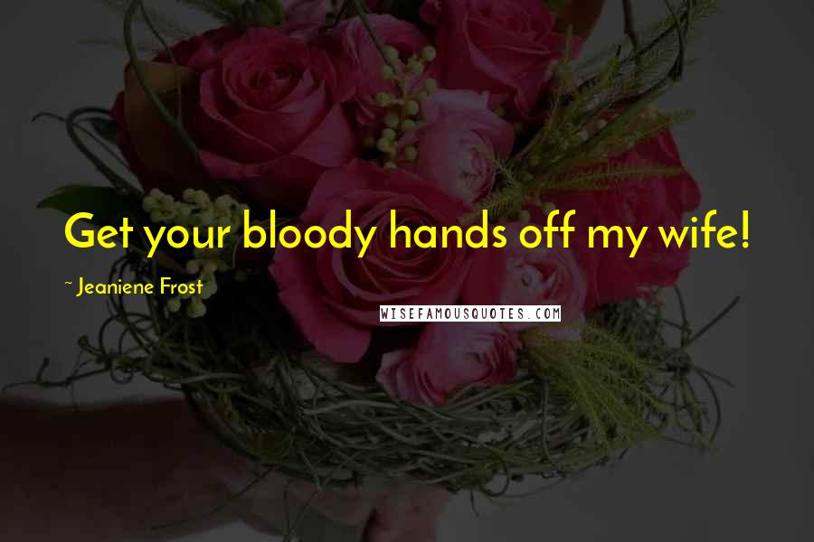 Jeaniene Frost Quotes: Get your bloody hands off my wife!