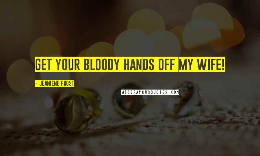 Jeaniene Frost Quotes: Get your bloody hands off my wife!