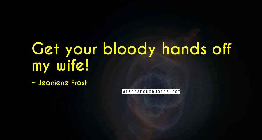 Jeaniene Frost Quotes: Get your bloody hands off my wife!