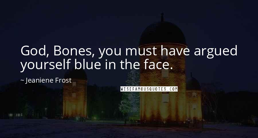 Jeaniene Frost Quotes: God, Bones, you must have argued yourself blue in the face.