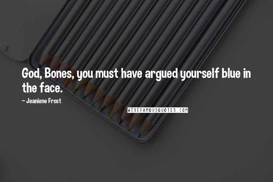 Jeaniene Frost Quotes: God, Bones, you must have argued yourself blue in the face.