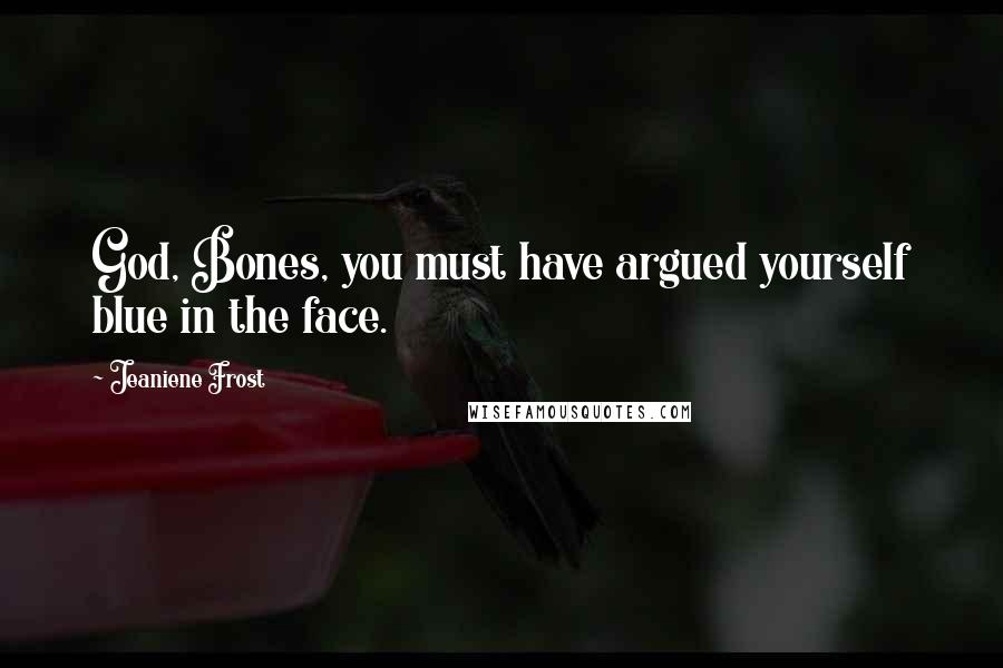 Jeaniene Frost Quotes: God, Bones, you must have argued yourself blue in the face.