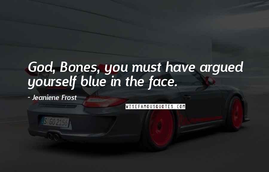 Jeaniene Frost Quotes: God, Bones, you must have argued yourself blue in the face.