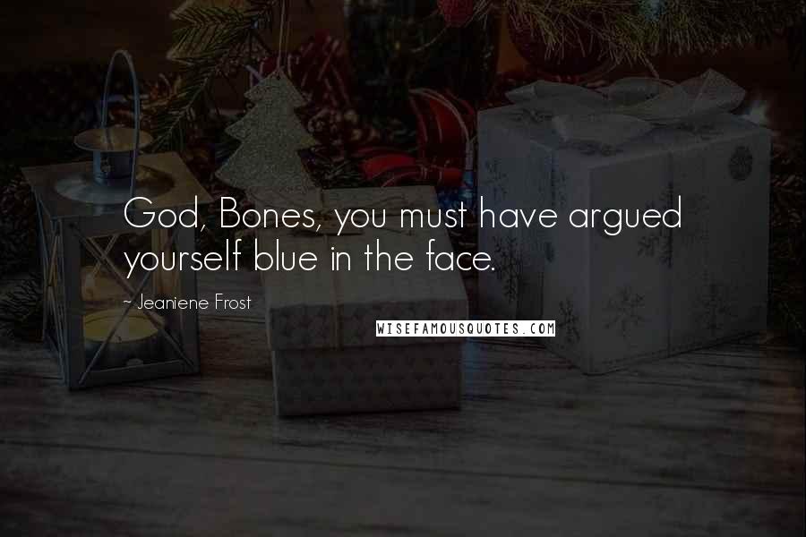 Jeaniene Frost Quotes: God, Bones, you must have argued yourself blue in the face.