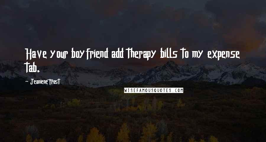 Jeaniene Frost Quotes: Have your boyfriend add therapy bills to my expense tab.