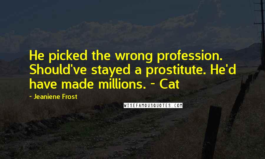 Jeaniene Frost Quotes: He picked the wrong profession. Should've stayed a prostitute. He'd have made millions. - Cat