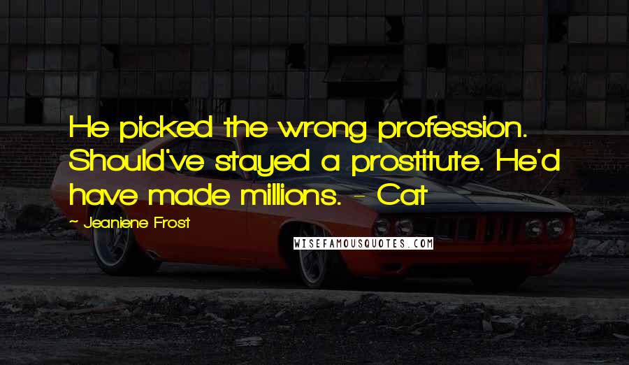 Jeaniene Frost Quotes: He picked the wrong profession. Should've stayed a prostitute. He'd have made millions. - Cat