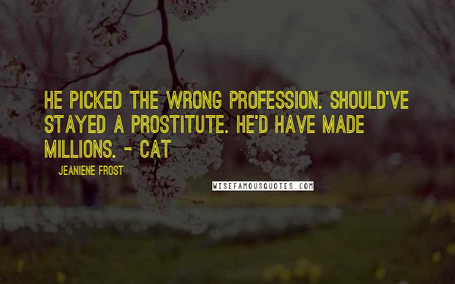 Jeaniene Frost Quotes: He picked the wrong profession. Should've stayed a prostitute. He'd have made millions. - Cat