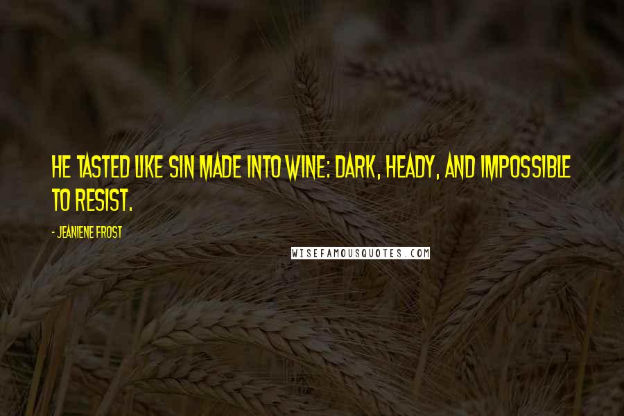 Jeaniene Frost Quotes: He tasted like sin made into wine: dark, heady, and impossible to resist.