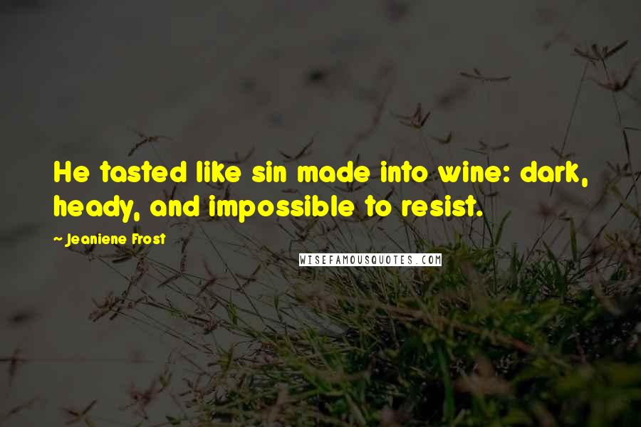 Jeaniene Frost Quotes: He tasted like sin made into wine: dark, heady, and impossible to resist.