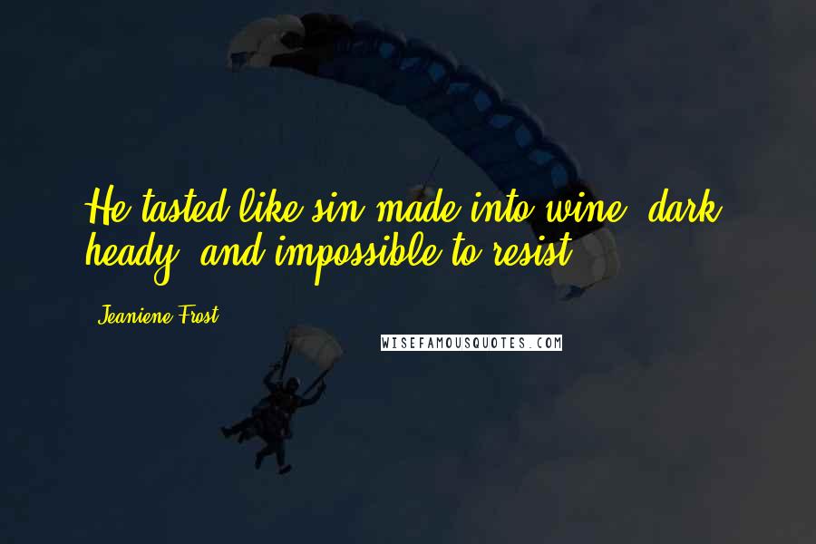 Jeaniene Frost Quotes: He tasted like sin made into wine: dark, heady, and impossible to resist.