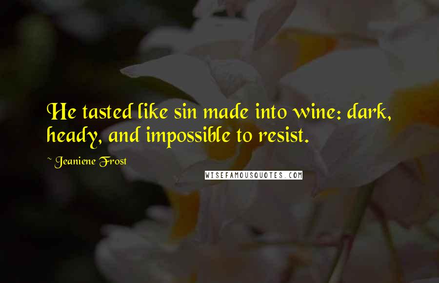 Jeaniene Frost Quotes: He tasted like sin made into wine: dark, heady, and impossible to resist.