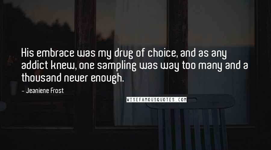 Jeaniene Frost Quotes: His embrace was my drug of choice, and as any addict knew, one sampling was way too many and a thousand never enough.