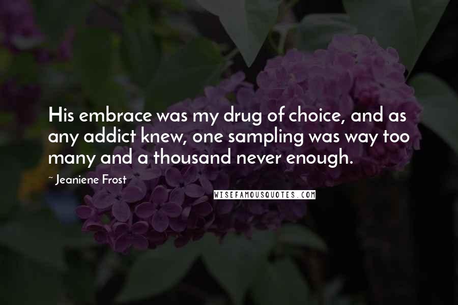 Jeaniene Frost Quotes: His embrace was my drug of choice, and as any addict knew, one sampling was way too many and a thousand never enough.