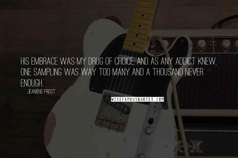 Jeaniene Frost Quotes: His embrace was my drug of choice, and as any addict knew, one sampling was way too many and a thousand never enough.