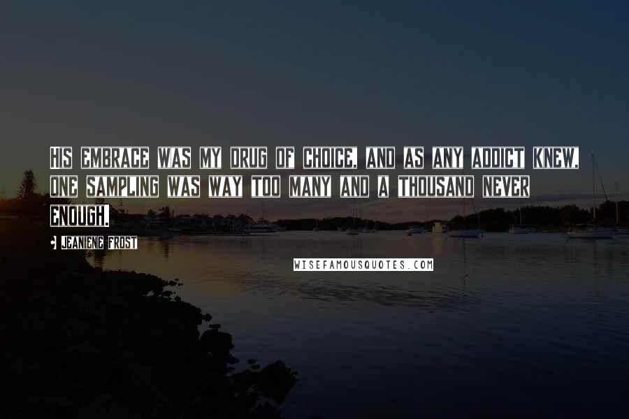 Jeaniene Frost Quotes: His embrace was my drug of choice, and as any addict knew, one sampling was way too many and a thousand never enough.