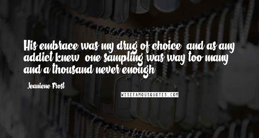 Jeaniene Frost Quotes: His embrace was my drug of choice, and as any addict knew, one sampling was way too many and a thousand never enough.