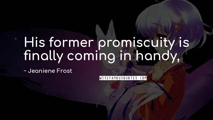 Jeaniene Frost Quotes: His former promiscuity is finally coming in handy,
