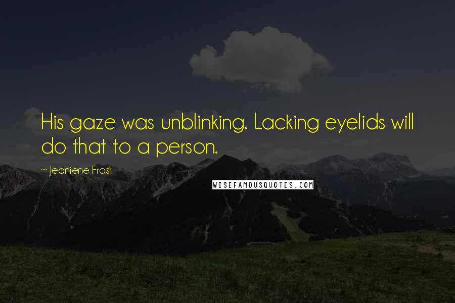 Jeaniene Frost Quotes: His gaze was unblinking. Lacking eyelids will do that to a person.