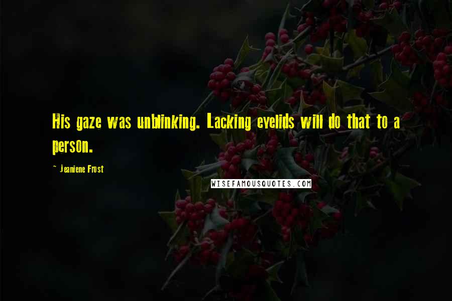 Jeaniene Frost Quotes: His gaze was unblinking. Lacking eyelids will do that to a person.