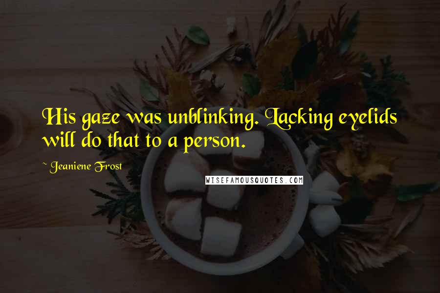 Jeaniene Frost Quotes: His gaze was unblinking. Lacking eyelids will do that to a person.