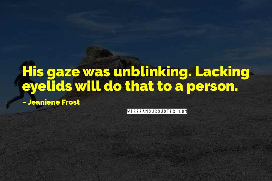 Jeaniene Frost Quotes: His gaze was unblinking. Lacking eyelids will do that to a person.