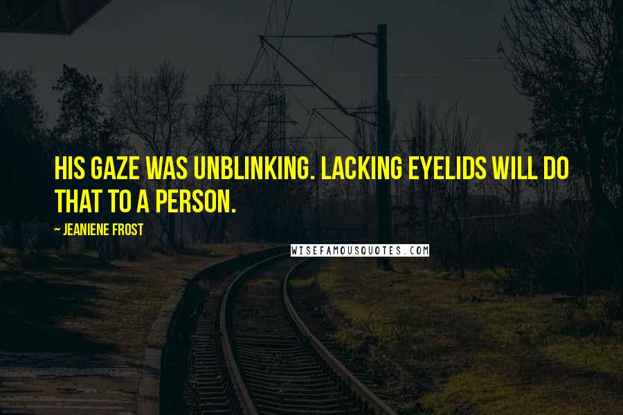 Jeaniene Frost Quotes: His gaze was unblinking. Lacking eyelids will do that to a person.