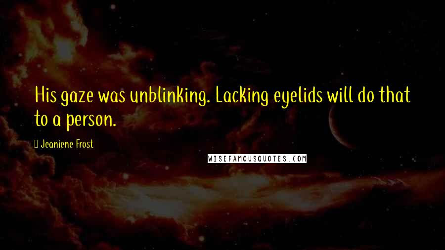 Jeaniene Frost Quotes: His gaze was unblinking. Lacking eyelids will do that to a person.