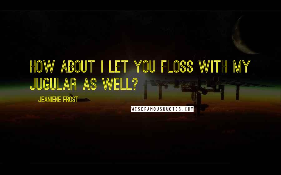 Jeaniene Frost Quotes: How about I let you floss with my jugular as well?