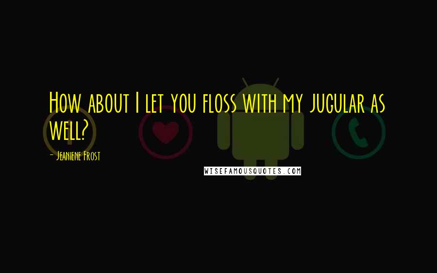 Jeaniene Frost Quotes: How about I let you floss with my jugular as well?