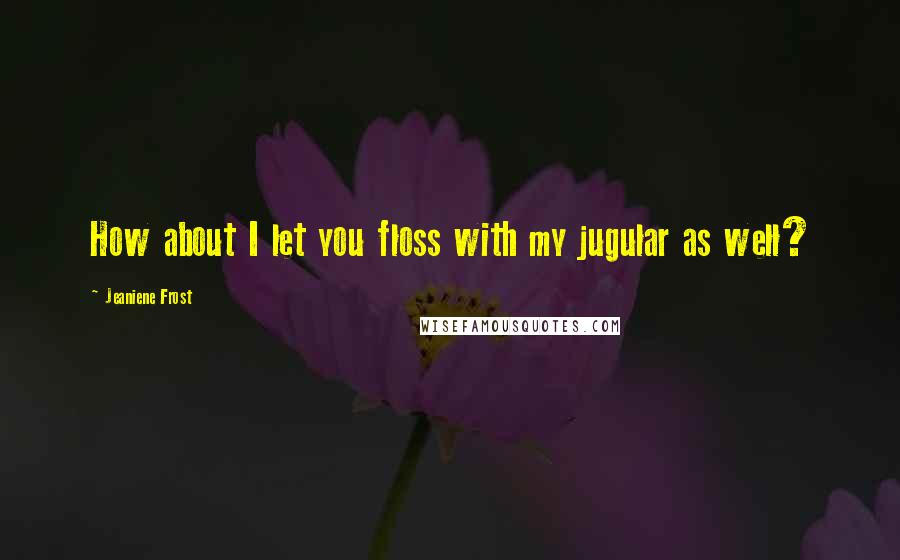 Jeaniene Frost Quotes: How about I let you floss with my jugular as well?