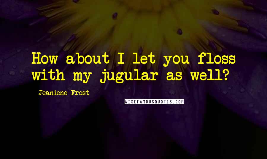 Jeaniene Frost Quotes: How about I let you floss with my jugular as well?