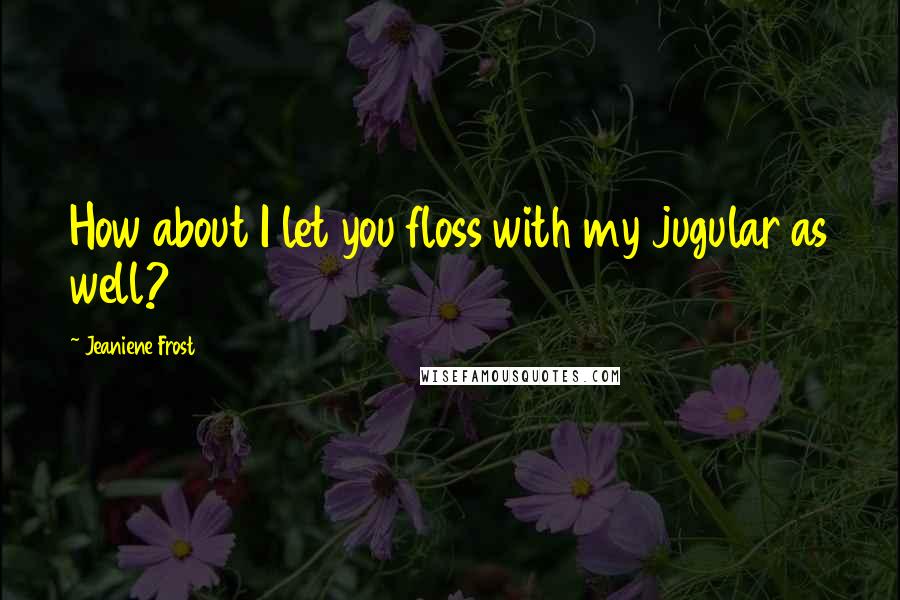 Jeaniene Frost Quotes: How about I let you floss with my jugular as well?