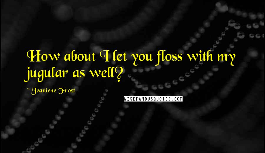 Jeaniene Frost Quotes: How about I let you floss with my jugular as well?