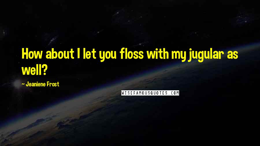 Jeaniene Frost Quotes: How about I let you floss with my jugular as well?