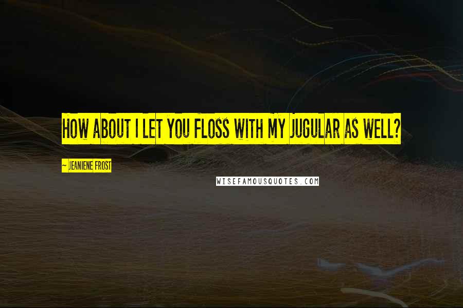 Jeaniene Frost Quotes: How about I let you floss with my jugular as well?