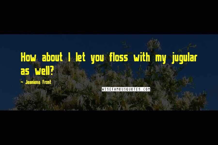 Jeaniene Frost Quotes: How about I let you floss with my jugular as well?