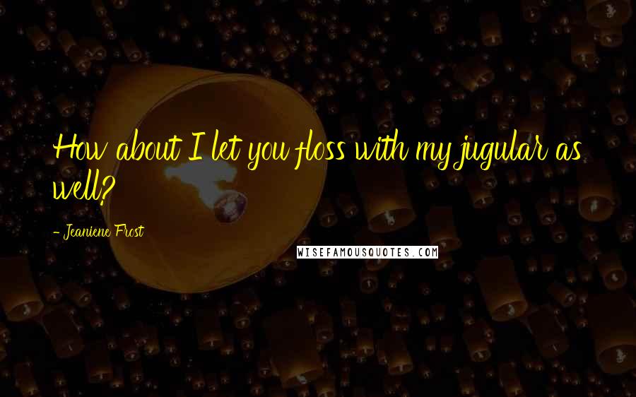 Jeaniene Frost Quotes: How about I let you floss with my jugular as well?