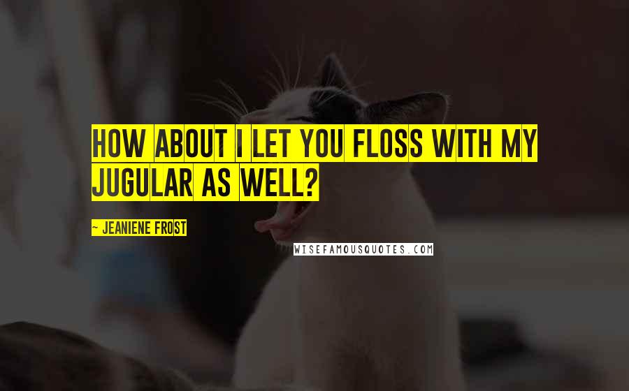 Jeaniene Frost Quotes: How about I let you floss with my jugular as well?
