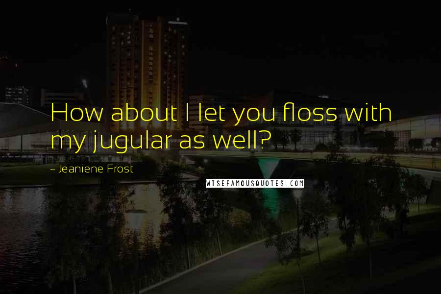 Jeaniene Frost Quotes: How about I let you floss with my jugular as well?
