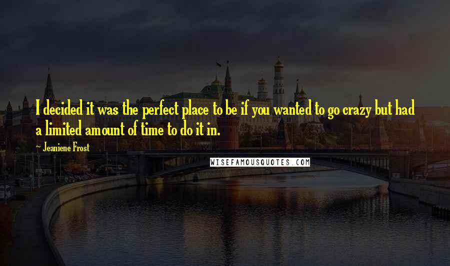 Jeaniene Frost Quotes: I decided it was the perfect place to be if you wanted to go crazy but had a limited amount of time to do it in.