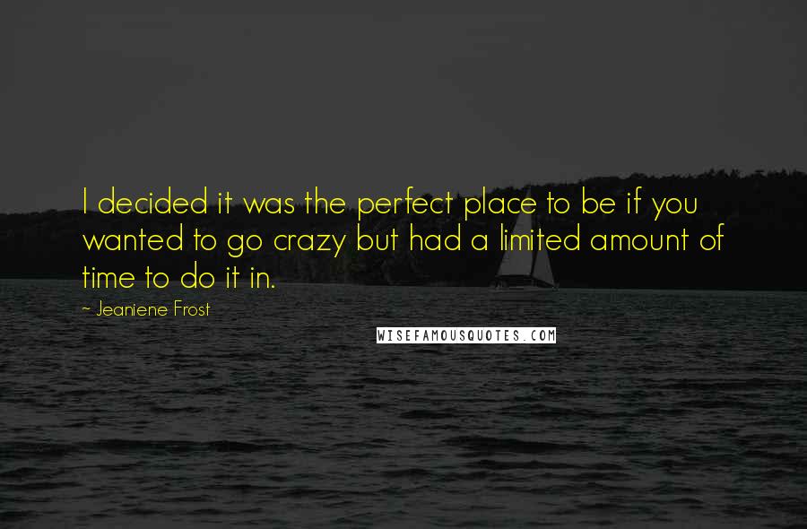 Jeaniene Frost Quotes: I decided it was the perfect place to be if you wanted to go crazy but had a limited amount of time to do it in.