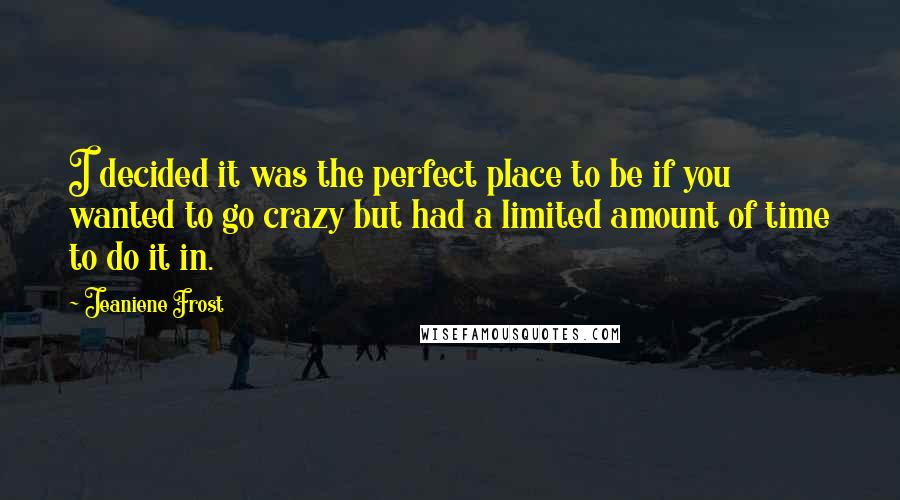 Jeaniene Frost Quotes: I decided it was the perfect place to be if you wanted to go crazy but had a limited amount of time to do it in.