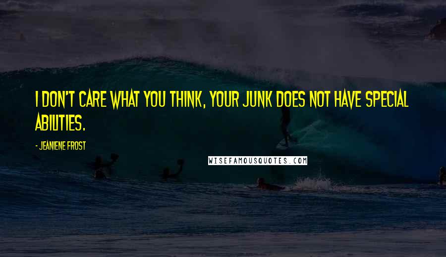 Jeaniene Frost Quotes: I don't care what you think, your junk does not have special abilities.