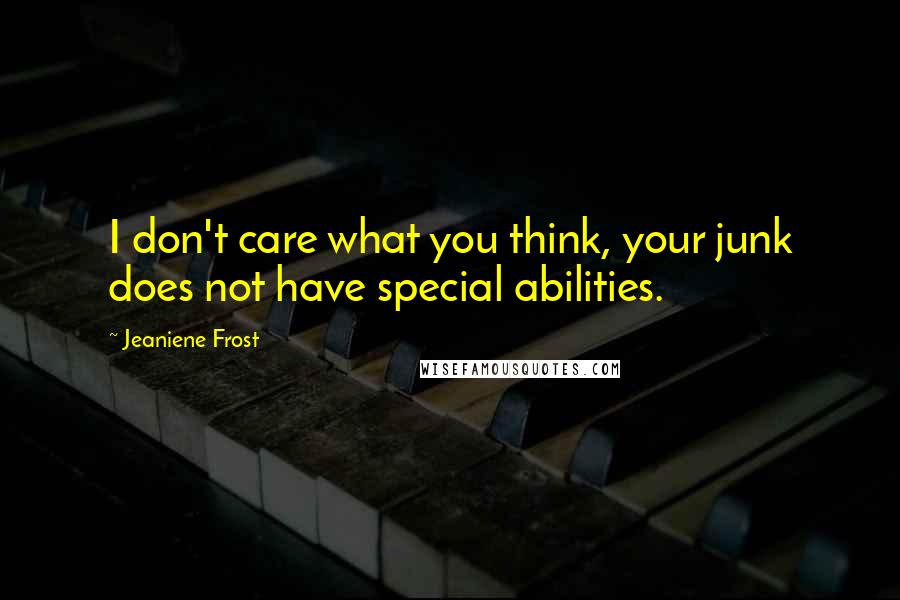 Jeaniene Frost Quotes: I don't care what you think, your junk does not have special abilities.