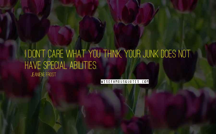 Jeaniene Frost Quotes: I don't care what you think, your junk does not have special abilities.