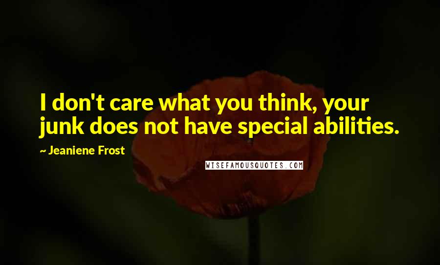Jeaniene Frost Quotes: I don't care what you think, your junk does not have special abilities.