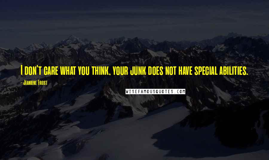 Jeaniene Frost Quotes: I don't care what you think, your junk does not have special abilities.